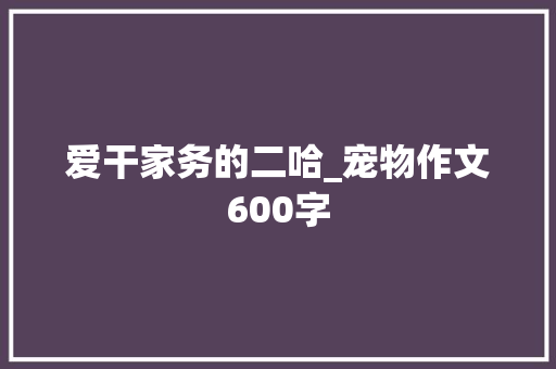 爱干家务的二哈_宠物作文600字