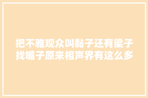 把不雅观众叫黏子还有梁子找嘴子原来相声界有这么多行话