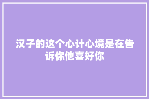 汉子的这个心计心境是在告诉你他喜好你