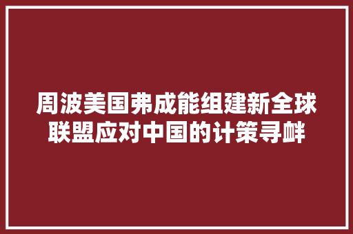 周波美国弗成能组建新全球联盟应对中国的计策寻衅