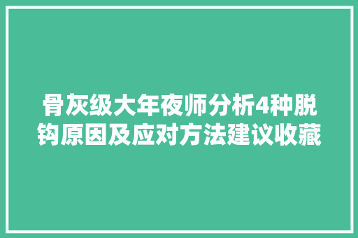 骨灰级大年夜师分析4种脱钩原因及应对方法建议收藏