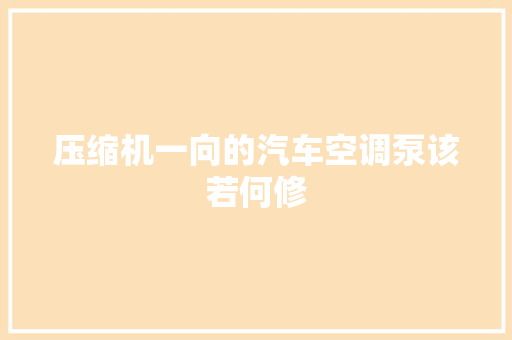 压缩机一向的汽车空调泵该若何修