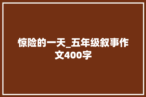 惊险的一天_五年级叙事作文400字