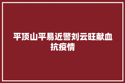 平顶山平易近警刘云旺献血抗疫情
