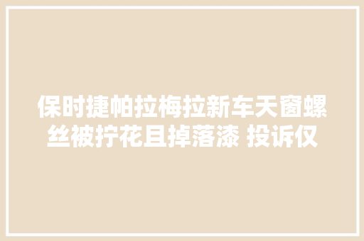 保时捷帕拉梅拉新车天窗螺丝被拧花且掉落漆 投诉仅三天顺利结案