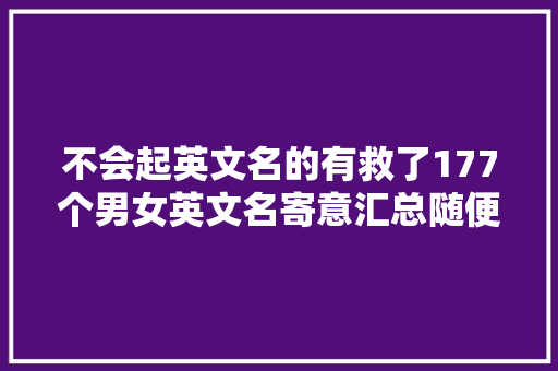 不会起英文名的有救了177个男女英文名寄意汇总随便挑
