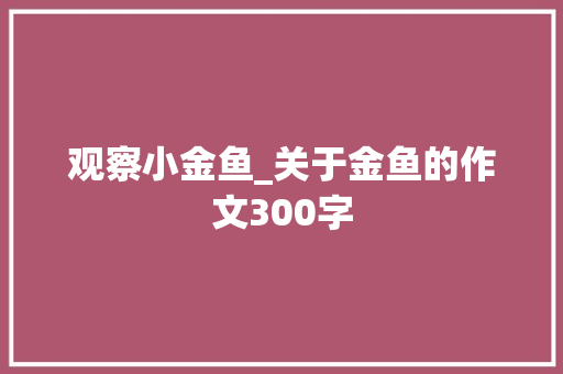 观察小金鱼_关于金鱼的作文300字