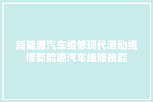新能源汽车维修现代混动维修新能源汽车维修技能