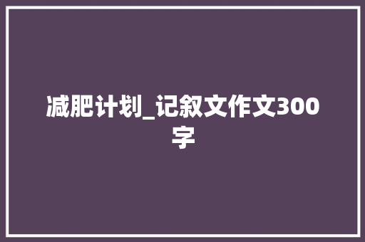 减肥计划_记叙文作文300字