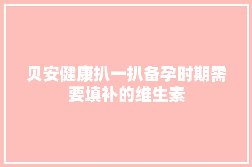 贝安健康扒一扒备孕时期需要填补的维生素