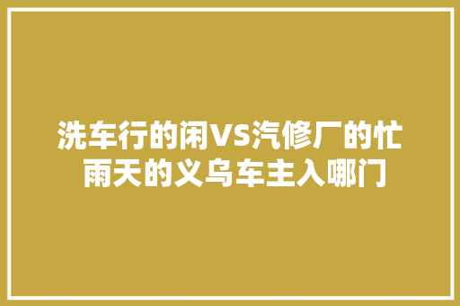 洗车行的闲VS汽修厂的忙 雨天的义乌车主入哪门