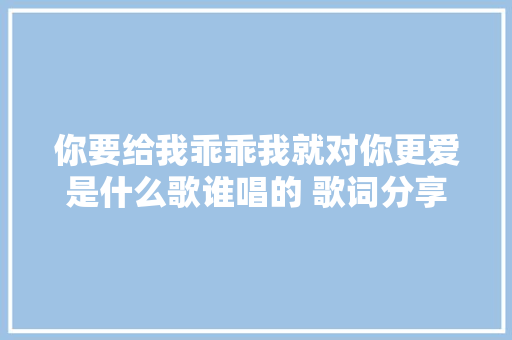 你要给我乖乖我就对你更爱是什么歌谁唱的 歌词分享