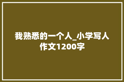 我熟悉的一个人_小学写人作文1200字