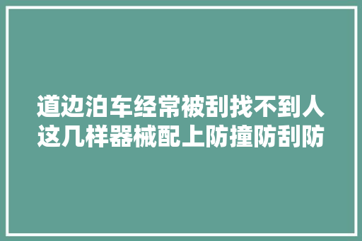 道边泊车经常被刮找不到人这几样器械配上防撞防刮防新手 汽车知识