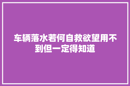 车辆落水若何自救欲望用不到但一定得知道