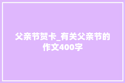 父亲节贺卡_有关父亲节的作文400字