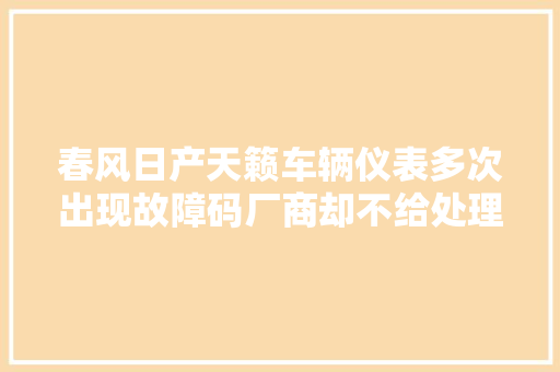 春风日产天籁车辆仪表多次出现故障码厂商却不给处理