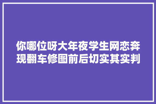 你哪位呀大年夜学生网恋奔现翻车修图前后切实其实判若两人
