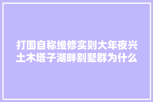 打围自称维修实则大年夜兴土木塔子湖畔别墅群为什么违建成风