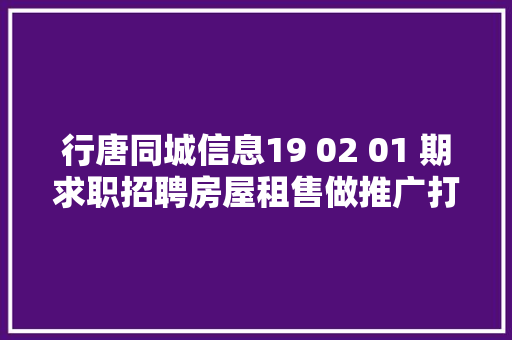 行唐同城信息19 02 01 期求职招聘房屋租售做推广打听事
