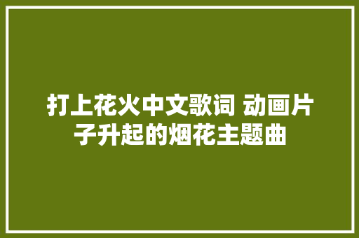 打上花火中文歌词 动画片子升起的烟花主题曲