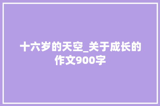 十六岁的天空_关于成长的作文900字