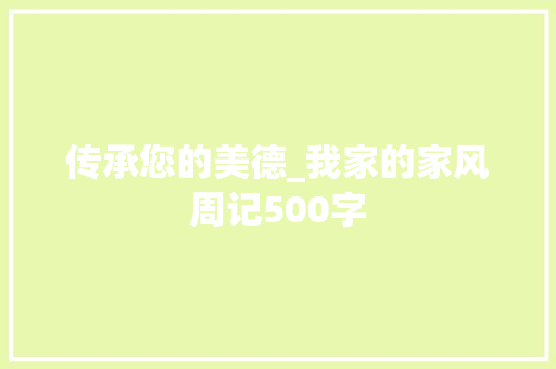 传承您的美德_我家的家风周记500字