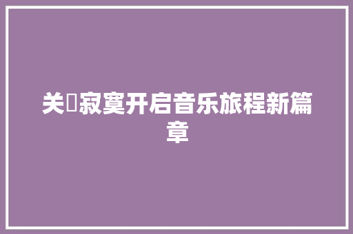 关喆寂寞开启音乐旅程新篇章