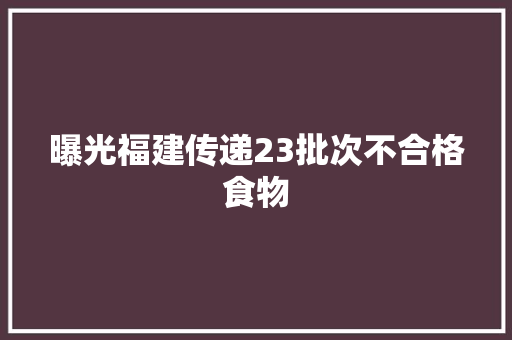 曝光福建传递23批次不合格食物