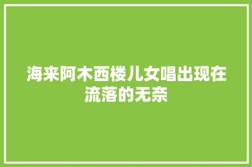 海来阿木西楼儿女唱出现在流落的无奈