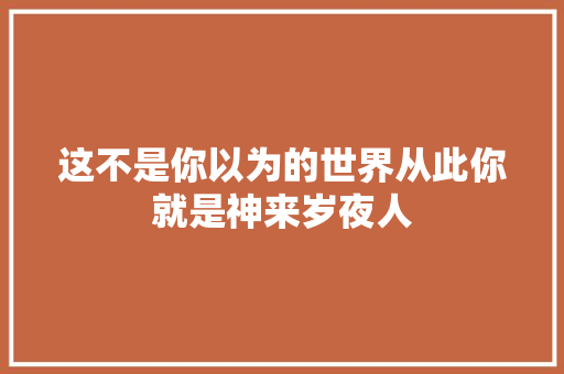 这不是你以为的世界从此你就是神来岁夜人