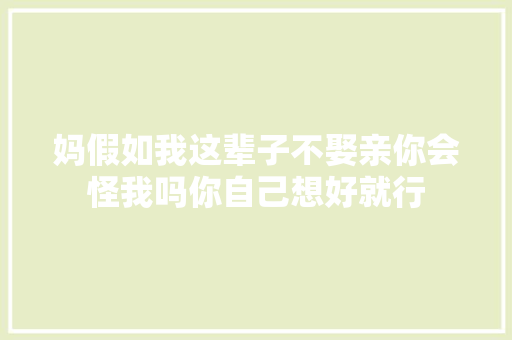 妈假如我这辈子不娶亲你会怪我吗你自己想好就行