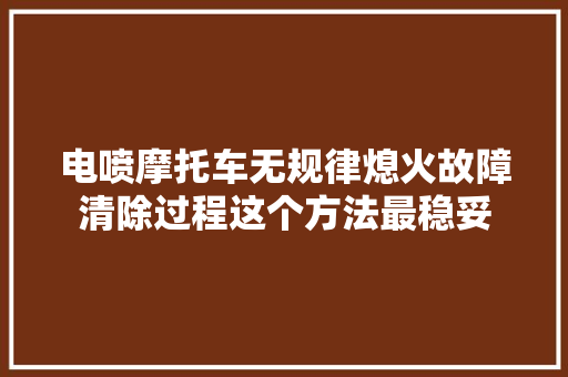 电喷摩托车无规律熄火故障清除过程这个方法最稳妥