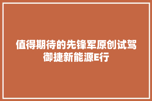 值得期待的先锋军原创试驾御捷新能源E行