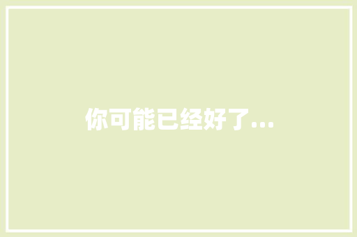 你可能已经好了…