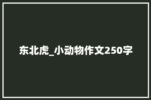 东北虎_小动物作文250字