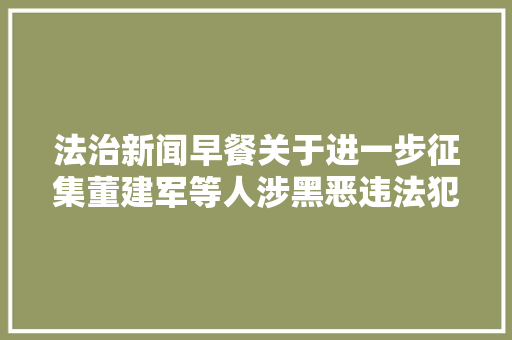 法治新闻早餐关于进一步征集董建军等人涉黑恶违法犯罪线索的通知布告