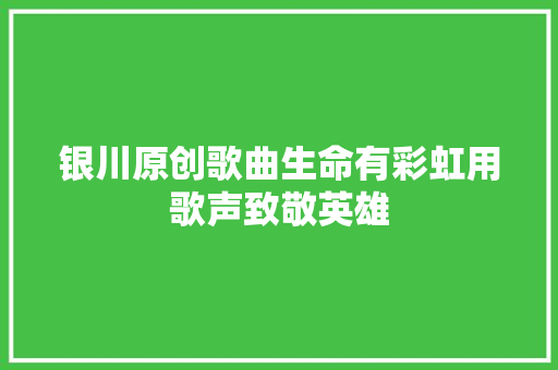 银川原创歌曲生命有彩虹用歌声致敬英雄