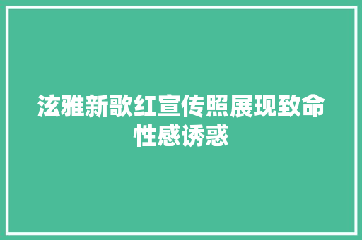 泫雅新歌红宣传照展现致命性感诱惑