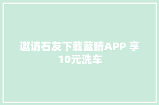 邀请石友下载蓝睛APP 享10元洗车