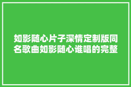如影随心片子深情定制版同名歌曲如影随心谁唱的完整歌词