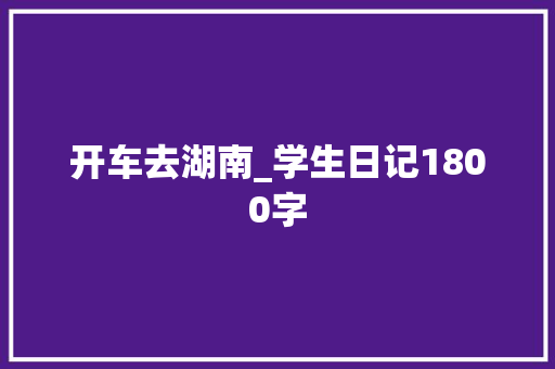 开车去湖南_学生日记1800字