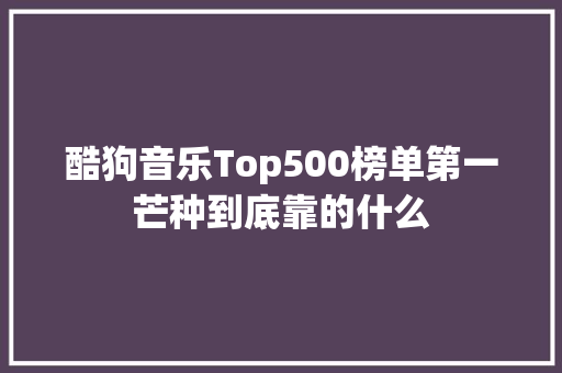 酷狗音乐Top500榜单第一芒种到底靠的什么