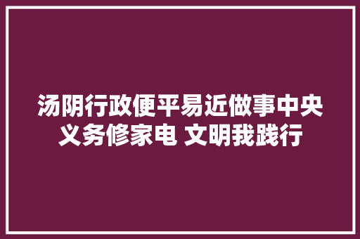 汤阴行政便平易近做事中央义务修家电 文明我践行