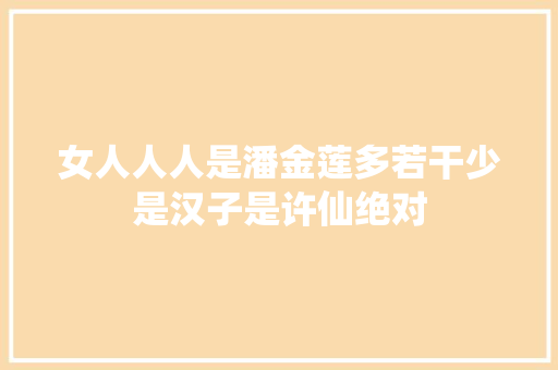 女人人人是潘金莲多若干少是汉子是许仙绝对
