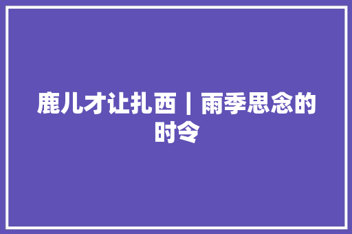 鹿儿才让扎西｜雨季思念的时令
