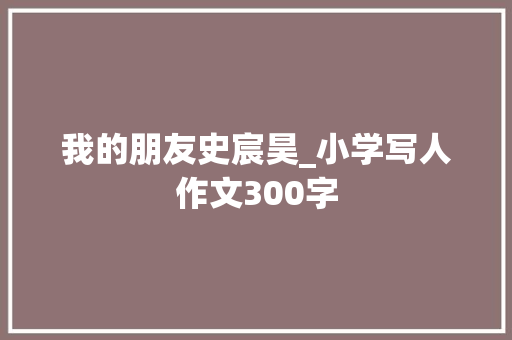 我的朋友史宸昊_小学写人作文300字