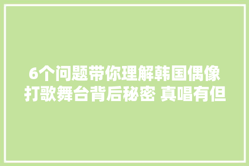 6个问题带你理解韩国偶像打歌舞台背后秘密 真唱有但真不多