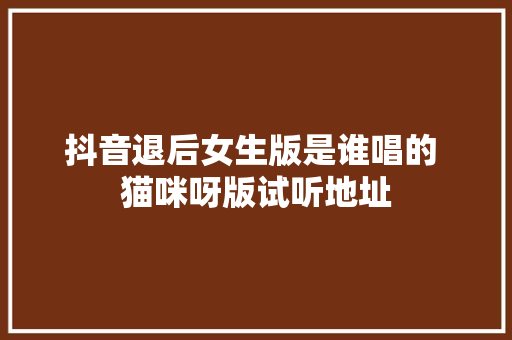 抖音退后女生版是谁唱的 猫咪呀版试听地址