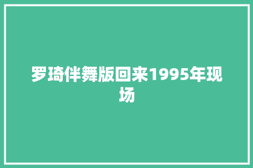 罗琦伴舞版回来1995年现场